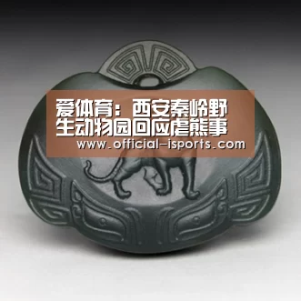 爱体育:西安秦岭野生动物园回应虐熊事件:责成开除当事人(图2) 爱体育官方