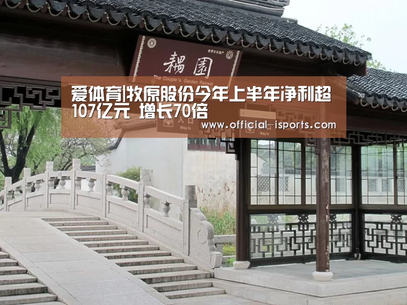 爱体育|牧原股份今年上半年净利超107亿元 增长70倍(图1) 爱体育